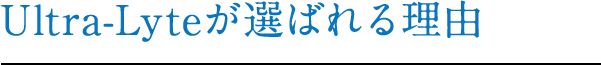 Ultra-Lyteが選ばれる理由