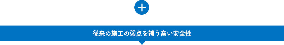 従来の施工の弱点を補う高い安全性