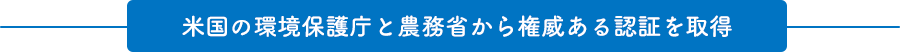 米国の環境保護庁と農務省から権威ある認証を取得