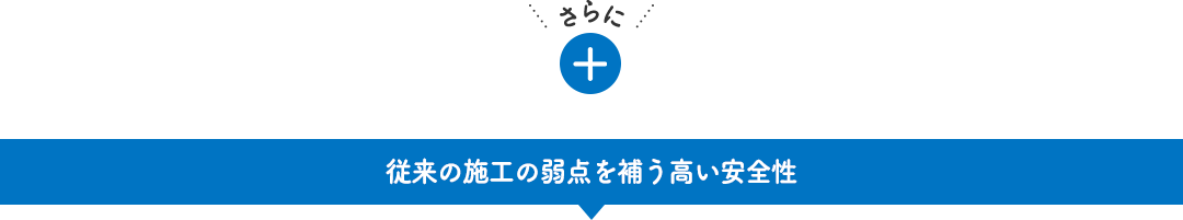 従来の施工の弱点を補う高い安全性