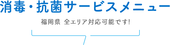 消毒・抗菌サービスメニュー 福岡県 全エリア対応可能です!